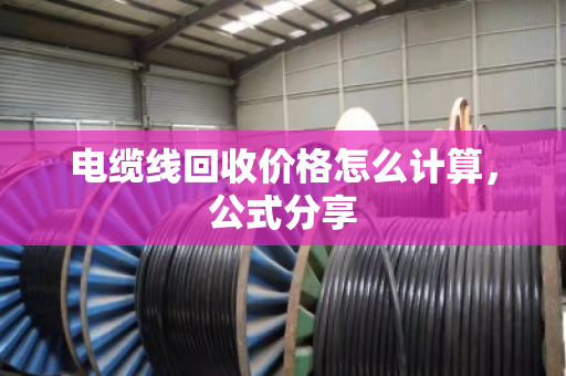 电缆线回收价格怎么计算，公式分享