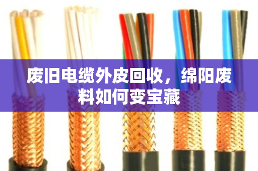 废旧电缆外皮回收，绵阳废料如何变宝藏