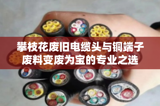 攀枝花废旧电缆头与铜端子废料变废为宝的专业之选 攀枝花废旧电缆头与铜端子废料变废为宝的专业之选