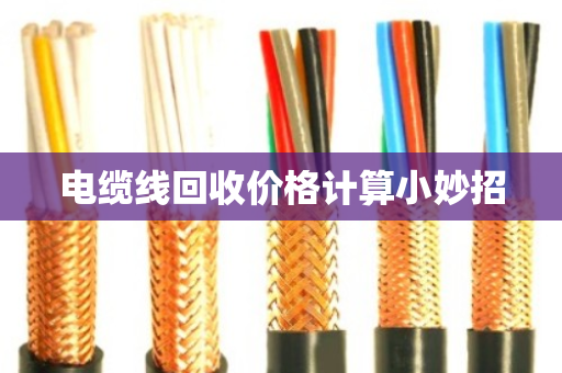电缆线回收价格计算小妙招 电缆线回收价格计算小妙招