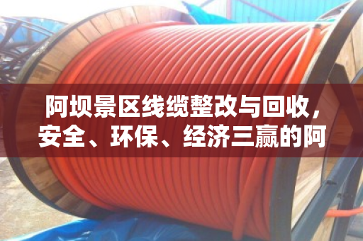 阿坝景区线缆整改与回收，安全、环保、经济三赢的阿坝经验