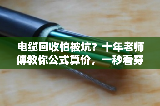 电缆回收怕被坑?十年老师傅教你公式算价,一秒看穿底价! 电缆回收怕被坑?十年老师傅教你公式算价,一秒看穿底价!