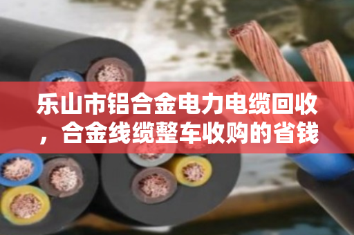 乐山市铝合金电力电缆回收,合金线缆整车收购的省钱之道 乐山市铝合金电力电缆回收,合金线缆整车收购的省钱之道