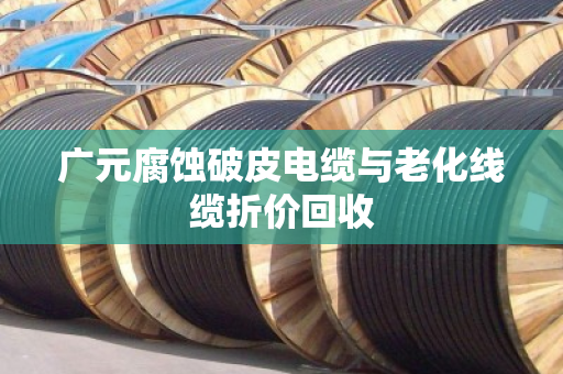 广元腐蚀破皮电缆与老化线缆折价回收