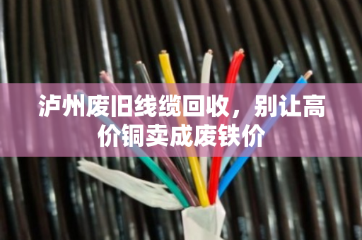 泸州废旧线缆回收,别让高价铜卖成废铁价 泸州废旧线缆回收,别让高价铜卖成废铁价