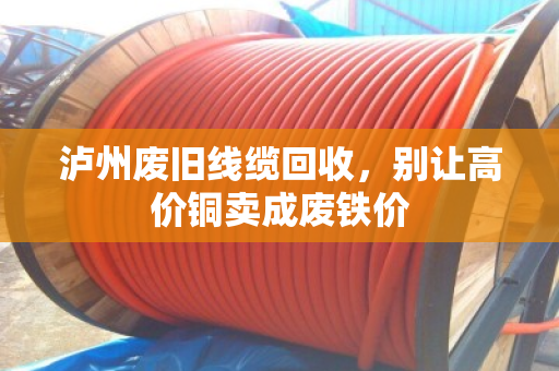 泸州废旧线缆回收,别让高价铜卖成废铁价 泸州废旧线缆回收,别让高价铜卖成废铁价