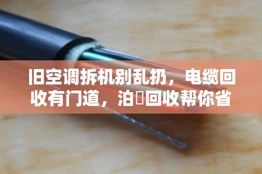 旧空调拆机别乱扔，电缆回收有门道，泊祎回收帮你省心又赚钱