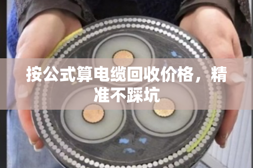 按公式算电缆回收价格，精准不踩坑
