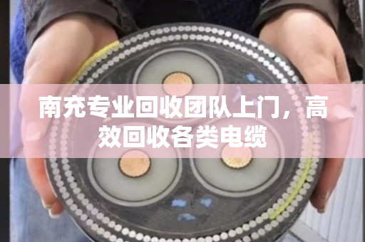 南充专业回收团队上门,高效回收各类电缆 南充专业回收团队上门,高效回收各类电缆