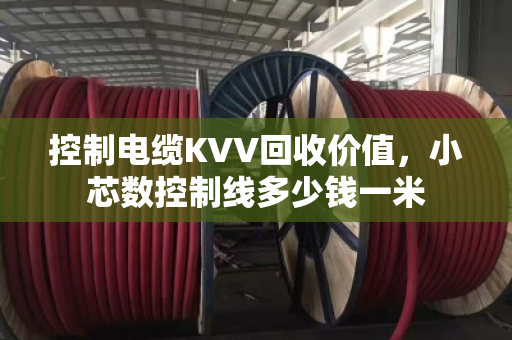 控制电缆KVV回收价值,小芯数控制线多少钱一米 控制电缆KVV回收价值,小芯数控制线多少钱一米