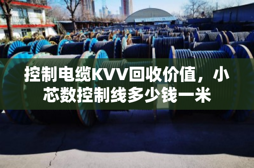 控制电缆KVV回收价值,小芯数控制线多少钱一米 控制电缆KVV回收价值,小芯数控制线多少钱一米