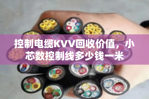 控制电缆KVV回收价值，小芯数控制线多少钱一米
