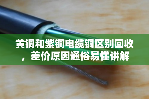黄铜和紫铜电缆铜区别回收，差价原因通俗易懂讲解