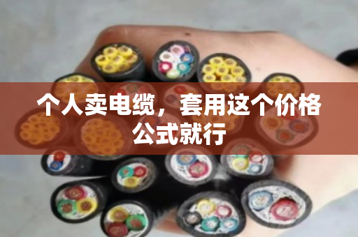 个人卖电缆，套用这个价格公式就行