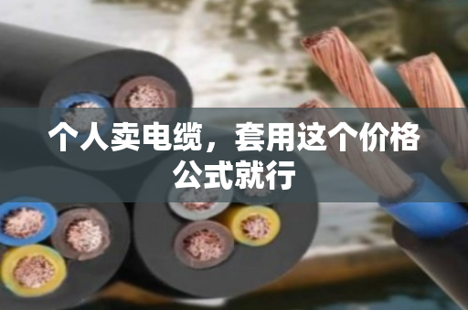 个人卖电缆，套用这个价格公式就行