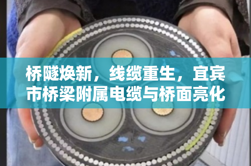 桥隧焕新,线缆重生,宜宾市桥梁附属电缆与桥面亮化旧线回收的绿色实践 桥隧焕新,线缆重生,宜宾市桥梁附属电缆与桥面亮化旧线回收的绿色实践