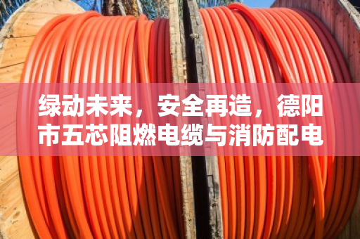 绿动未来,安全再造,德阳市五芯阻燃电缆与消防配电专用线缆回收的价值重塑 绿动未来,安全再造,德阳市五芯阻燃电缆与消防配电专用线缆回收的价值重塑