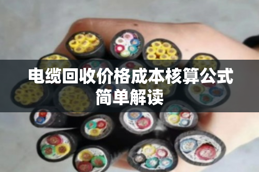 电缆回收价格成本核算公式简单解读 电缆回收价格成本核算公式简单解读