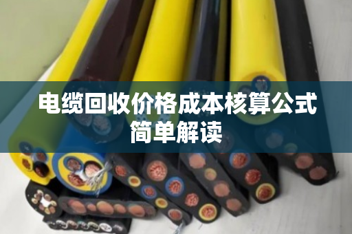 电缆回收价格成本核算公式简单解读 电缆回收价格成本核算公式简单解读