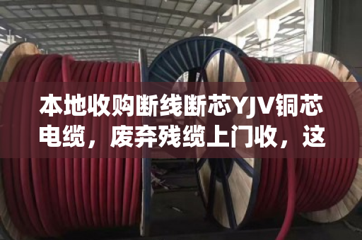 本地收购断线断芯YJV铜芯电缆,废弃残缆上门收,这个行业到底藏着多少门道? 本地收购断线断芯YJV铜芯电缆,废弃残缆上门收,这个行业到底藏着多少门道?