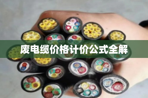 废电缆价格计价公式全解 废电缆价格计价公式全解