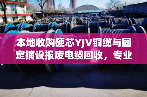 本地收购硬芯YJV铜缆与固定铺设报废电缆回收,专业、高效、可信赖的解决方案 本地收购硬芯YJV铜缆与固定铺设报废电缆回收,专业、高效、可信赖的解决方案