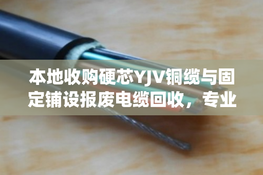 本地收购硬芯YJV铜缆与固定铺设报废电缆回收,专业、高效、可信赖的解决方案 本地收购硬芯YJV铜缆与固定铺设报废电缆回收,专业、高效、可信赖的解决方案