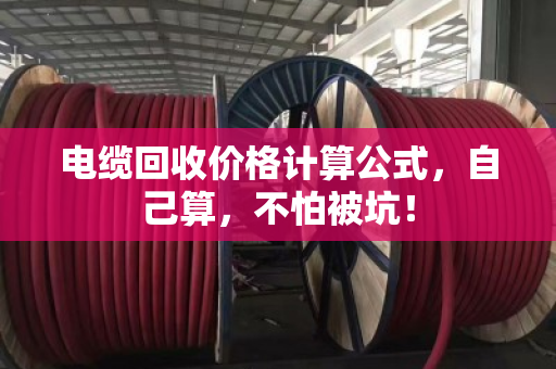 电缆回收价格计算公式,自己算,不怕被坑! 电缆回收价格计算公式,自己算,不怕被坑!