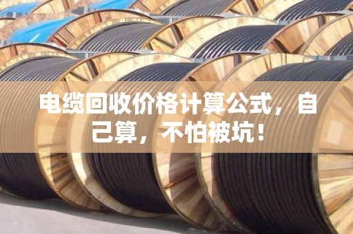 电缆回收价格计算公式，自己算，不怕被坑！