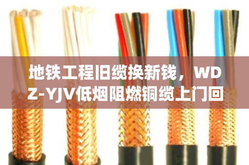 地铁工程旧缆换新钱，WDZ-YJV低烟阻燃铜缆上门回收，泊祎回收让废缆变财富