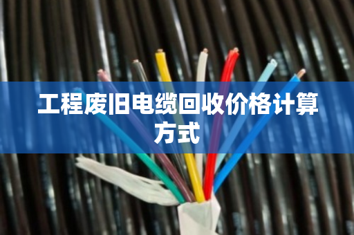 工程废旧电缆回收价格计算方式