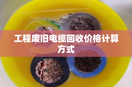 工程废旧电缆回收价格计算方式