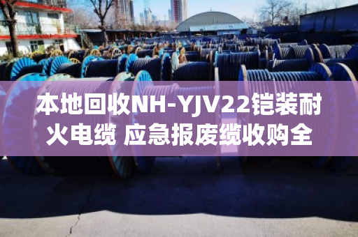 本地回收NH-YJV22铠装耐火电缆 应急报废缆收购全攻略 本地回收NH-YJV22铠装耐火电缆 应急报废缆收购全攻略