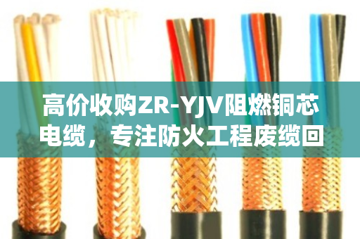 高价收购ZR-YJV阻燃铜芯电缆,专注防火工程废缆回收—泊祎回收,您的电缆变现专家 高价收购ZR-YJV阻燃铜芯电缆,专注防火工程废缆回收—泊祎回收,您的电缆变现专家