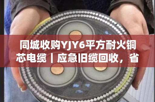 同城收购YJY6平方耐火铜芯电缆|应急旧缆回收,省心变现就找泊祎回收 同城收购YJY6平方耐火铜芯电缆|应急旧缆回收,省心变现就找泊祎回收