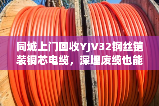 同城上门回收YJV32钢丝铠装铜芯电缆,深埋废缆也能高价变现 同城上门回收YJV32钢丝铠装铜芯电缆,深埋废缆也能高价变现