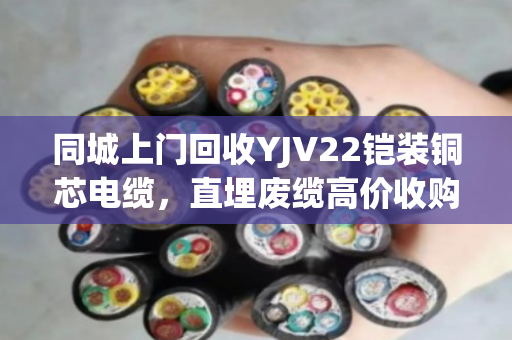 同城上门回收YJV22铠装铜芯电缆,直埋废缆高价收购—泊祎回收让废旧电缆变废为宝 同城上门回收YJV22铠装铜芯电缆,直埋废缆高价收购—泊祎回收让废旧电缆变废为宝