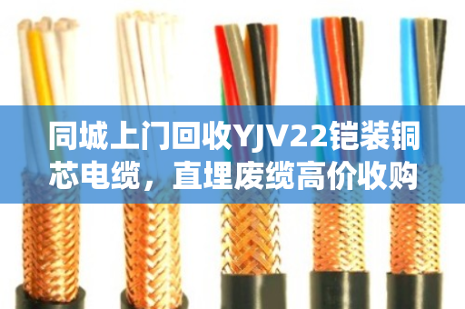 同城上门回收YJV22铠装铜芯电缆,直埋废缆高价收购—泊祎回收让废旧电缆变废为宝 同城上门回收YJV22铠装铜芯电缆,直埋废缆高价收购—泊祎回收让废旧电缆变废为宝