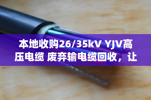 本地收购26/35kV YJV高压电缆 废弃输电缆回收,让废旧电缆重获价值 本地收购26/35kV YJV高压电缆 废弃输电缆回收,让废旧电缆重获价值