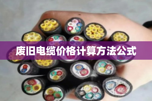 废旧电缆价格计算方法公式
