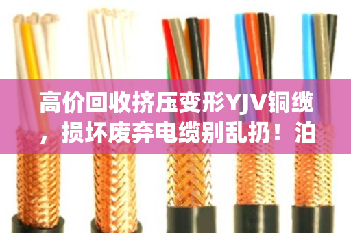 高价回收挤压变形YJV铜缆，损坏废弃电缆别乱扔！泊祎回收让废线变现金