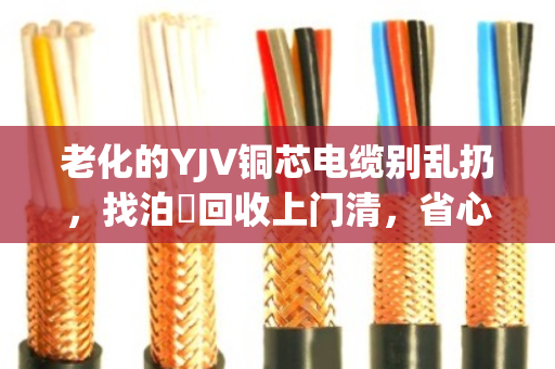 老化的YJV铜芯电缆别乱扔,找泊祎回收上门清,省心又赚钱 老化的YJV铜芯电缆别乱扔,找泊祎回收上门清,省心又赚钱
