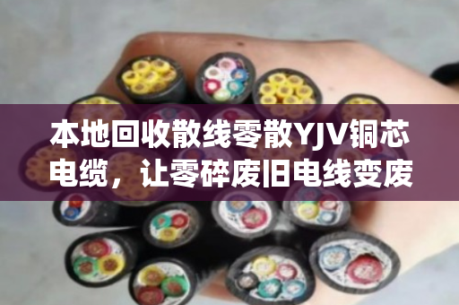 本地回收散线零散YJV铜芯电缆，让零碎废旧电线变废为宝