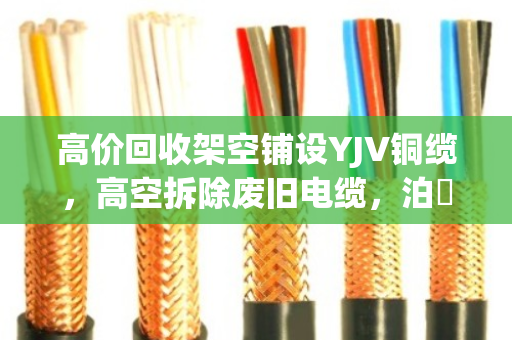 高价回收架空铺设YJV铜缆，高空拆除废旧电缆，泊祎回收专业高效赢信赖