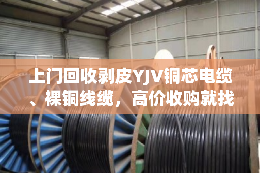 上门回收剥皮YJV铜芯电缆、裸铜线缆,高价收购就找泊祎回收—省心又划算 上门回收剥皮YJV铜芯电缆、裸铜线缆,高价收购就找泊祎回收—省心又划算