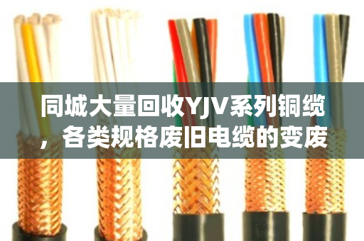 同城大量回收YJV系列铜缆,各类规格废旧电缆的变废为宝首选方案 同城大量回收YJV系列铜缆,各类规格废旧电缆的变废为宝首选方案