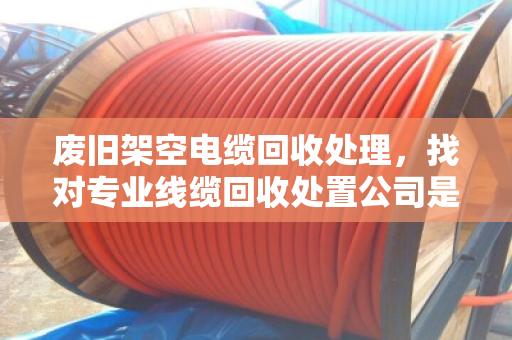 废旧架空电缆回收处理，找对专业线缆回收处置公司是关键
