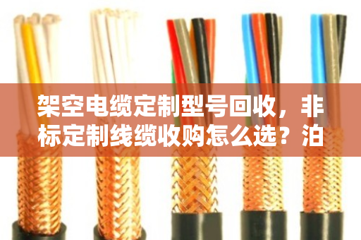 架空电缆定制型号回收,非标定制线缆收购怎么选?泊祎回收帮你省心又省力 架空电缆定制型号回收,非标定制线缆收购怎么选?泊祎回收帮你省心又省力