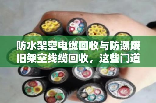 防水架空电缆回收与防潮废旧架空线缆回收，这些门道你懂吗？