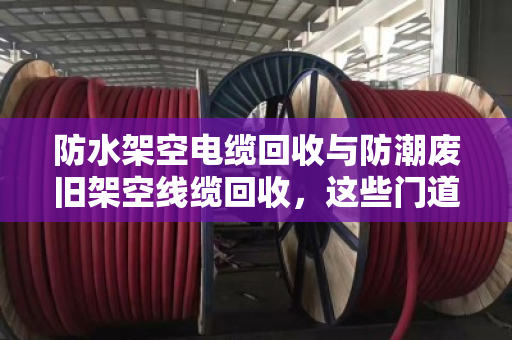 防水架空电缆回收与防潮废旧架空线缆回收，这些门道你懂吗？